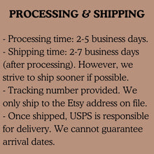 Load image into Gallery viewer, Processing time is 2-5 days. Shipping time is 2-7 days. We ship sooner when possible. We only ship to the Etsy address on file.