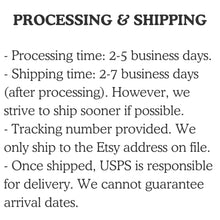 Load image into Gallery viewer, Processing time is 2-5 days. Shipping time is 2-7 days. We ship sooner when possible. We only ship to the Etsy address on file.